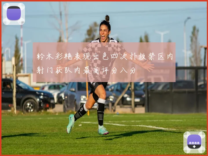 铃木彩艳表现出色四次扑救禁区内射门获队内最高评分八分