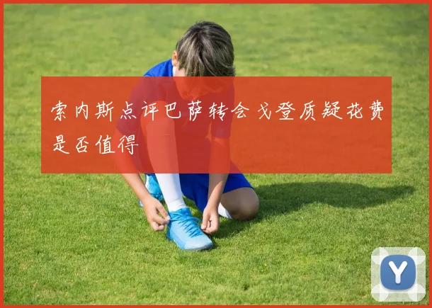 索内斯点评巴萨转会戈登质疑花费是否值得