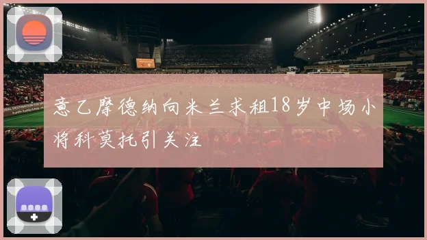 意乙摩德纳向米兰求租18岁中场小将科莫托引关注