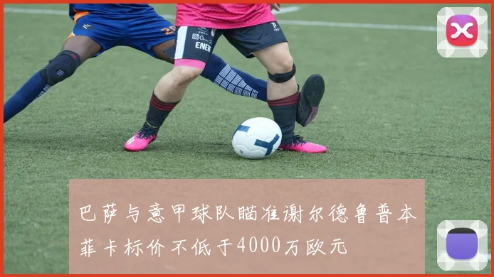 巴萨与意甲球队瞄准谢尔德鲁普本菲卡标价不低于4000万欧元