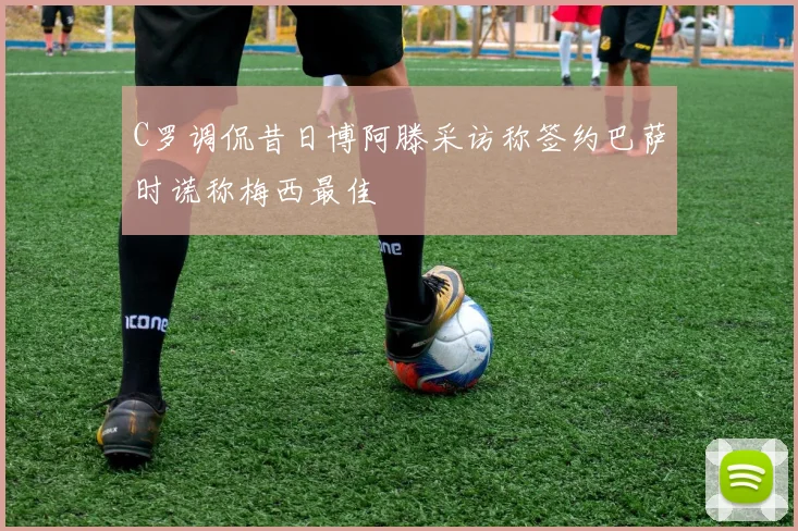C罗调侃昔日博阿滕采访称签约巴萨时谎称梅西最佳